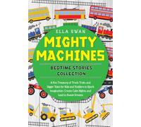 Mighty Machines Bedtime Stories Collection: A Fun Treasury of Truck, Train, and Digger Tales for Kids and Toddlers to Spark Imagination, Create Calm ... (Trains, Trucks, and Diggers Bedtime Stories)