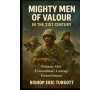 Mighty Men of Valour In The 21st Century: Ordinary Men Extraordinary Courage Eternal impact