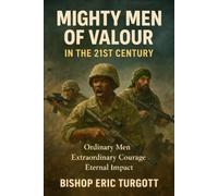 Mighty Men of Valour In The 21st Century: Ordinary men Extraordinary Courage Eternal Impact
