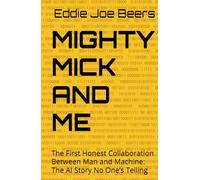 MIGHTY MICK AND ME: The First Honest Collaboration Between Man and Machine: The AI Story No One’s Telling