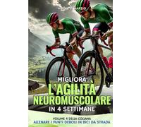 Migliora l’Agilità Neuromuscolare in 4 settimane: Piano di Allenamento con tabelle realizzate e spiegate dal Coach Marco Di Marzio (Allenare i Punti Deboli in Bici da Strada)