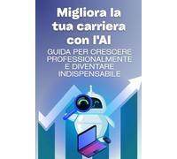 Migliora la tua carriera con l'AI - Guida per crescere professionalmente: Strategie semplici e positive per salire di livello, aumentare stipendio e sicurezza lavorativa