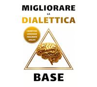 Migliorare la dialettica base: I segreti del linguaggio finalmente svelati per dominare ogni conversazione, superare l’ansia e conquistare la fiducia di chiunque.