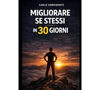 Migliorare Se Stessi in 30 Giorni: Un percorso pratico per costruire disciplina, eliminare cattive abitudini e diventare la versione migliore di te