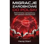 Migracje Zarobkowe Do Polski - Determinanty i Perspektywy Zatrudniania Cudzoziemców: Labor Migration to Poland: Determinants and Perspectives of Employing Foreigners