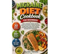 Migraine Diet Cookbook For Beginners: Simple Migraine-Friendly Recipes, Smart Food Choices, Trigger Tracking, Flexible Meal Plans, And Everyday ... For Managing Migraine With Confidence