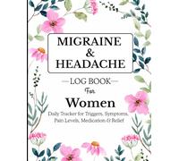 Migraine & Headache Log Book for Women: Track Triggers, Symptoms, Pain Levels, Medications & Relief to Better Understand and Manage Your Migraines Daily.