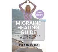MIGRAINE HEALING GUIDE: My Five-Step Journey to a Migraine-Free Life, Bonus: 50 Recipes