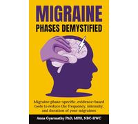 Migraine Phases Demystified: Migraine phase-specific, evidence-based tools to reduce the frequency, intensity, and duration of your migraines