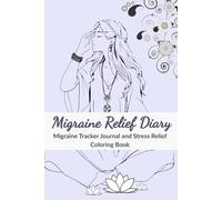 Migraine Relief Diary: A Guided Migraine Tracker Journal for Chronic Pain, Headaches, and Stress Relief Coloring Book