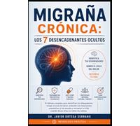 Migraña Crónica: Los 7 Desencadenantes Ocultos: El método completo para identificar tus disparadores, romper el ciclo del dolor, entender los tratamientos preventivos y de rescate y recuperar tu vida