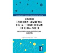 Migrant Entrepreneurship and Digital Technologies in the Global South: Navigating Exclusion, Informality and Innovation (Routledge Studies in Innovation, Organizations and Technology)