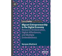 Migrant Entrepreneurship in the Digital Economy: Resource Orchestration, Digital Affordances, and Multiple Embeddedness (Palgrave Studies in Entrepreneurship and Society)