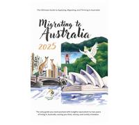 Migrating to Australia 2025: A Complete Guide to Planning, Applying, Arriving, Settling, and Thriving in Australia