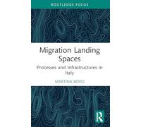 Migration Landing Spaces: Processes and Infrastructures in Italy (Routledge Studies in Development, Mobilities and Migration)