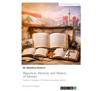 Migration, Memory and Matters of Identity: Narrative Strategies of Lebanese-Canadian Authors