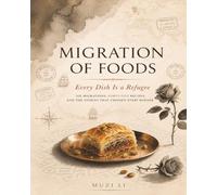 Migration of Foods: Every Dish Is a Refugee: A Culinary Journey Through Migration, Heritage, and Forty-Five Traditional Recipes That Crossed Every Border