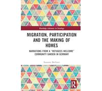 Migration, Participation and the Making of Homes: Narrations from a “Refugees Welcome” Community Garden in Germany (Routledge Advances in Sociology)