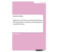 Migration und Stadt am Beispiel Duisburg. Wie Segregation verhindert und Integration stattfinden kann