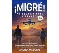 ¡MIGRÉ! PSICOLOGÍA PARA MIGRANTES: Emigrante, inmigrante, expatriado: Entiende lo que te está pasando. Supera las heridas emocionales y aprende ejercicios poderosos de desarrollo personal.