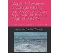 Miguel de Cervantes, el espía de Felipe II, que acabó con Hasan Baja, virrey de Trípoli y Argel (1595-1601): Apuntes para una biografía Volumen III.1