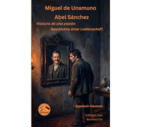 Miguel de Unamuno - Abel Sánchez - Historia de una pasión / Geschichte einer Leidenschaft - Zweisprachig Spanisch-Deutsch: Bilinguale Neuübersetzung im Paralleltext mit detailliertem Vor- und Nachwort