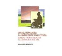 Miguel Hernadez: La Invencion De Una Leyenda