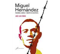 Miguel Hernández (Edición corregida y aumentada): Pasiones, cárcel y muerte de un poeta (FUERA DE COLECCIÓN)