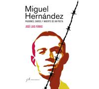 Miguel Hernández: pasiones, cárcel y muerte de un poeta (Edición corregida y aumentada) | José Luis Ferris