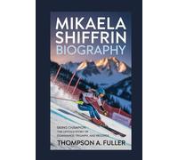 Mikaela Shiffrin biography: Skiing Champion - The Untold Story of Dominance, Triumph, and Records