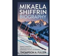 Mikaela Shiffrin biography: Skiing Champion - The Untold Story of Dominance, Triumph, and Records