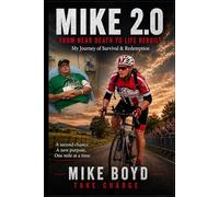 Mike 2.0: From Near Death to Life Rebuilt My Journey of Survival & Redemption