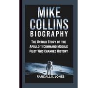 MIKE COLLINS BIOGRAPHY: The Untold Story of the Apollo 11 Command Module Pilot Who Changed History