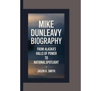 MIKE DUNLEAVY BIOGRAPHY: From Alaska’s Halls of Power to National Spotlight