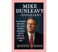 Mike Dunleavy-Biography: The Governor Who Fights for Alaska:Promises, Challenges, and the Quest for a Stronger State