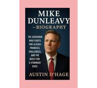 Mike Dunleavy-Biography: The Governor Who Fights for Alaska:Promises, Challenges, and the Quest for a Stronger State