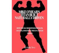 Mike O’Hearn: Titan Built, Naturally Driven: How One Man Redefined Strength, Success, and Staying True in a Tough World