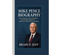 MIKE PENCE BIOGRAPHY: Faith, Service, and Leadership - The Life and Legacy of America’s Principled Statesman