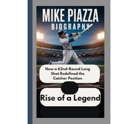 MIKE PIAZZA BIOGRAPHY: Rise of a Legend How a 62nd-Round Long Shot Redefined the Catcher Position