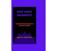 MIKE TROUT BIOGRAPHY: THE UNSTOPPABLE RISE OF A DIAMOND LEGEND