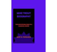 MIKE TROUT BIOGRAPHY: THE UNSTOPPABLE RISE OF A DIAMOND LEGEND