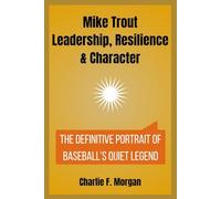 Mike Trout Leadership, Resilience & Character: The Definitive Portrait of Baseball’s Quiet Legend