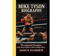 MIKE TYSON BIOGRAPHY: The untamed Champion - From Street Fights to Heavyweight Glory