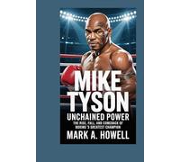 Mike Tyson: Unchained Power: The Rise, Fall, and Comeback of Boxing’s Greatest Champion