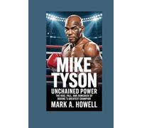 Mike Tyson: Unchained Power: The Rise, Fall, and Comeback of Boxing’s Greatest Champion