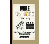 MIKE WHITE BIOGRAPHY: Hollywood's Exceptional Screenwriter