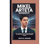 MIKEL ARTETA BIOGRAPHY: From the Basque Country to the Big Leagues: The Tactical Architect Redefining English Football