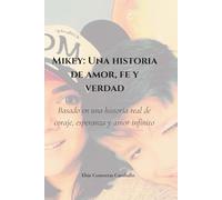 Mikey: Una historia de amor, fe y verdad: Basado en una historia real de coraje, esperanza y amor infinito.