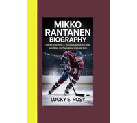MIKKO RANTANEN BIOGRAPHY: THE ART OF SCORING - AN INSIDE LOOK AT THE SKILLS, SACRIFICES, AND SUCCESS OF A HOCKEY ICON