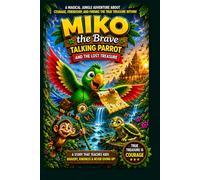 Miko the Brave Talking Parrot and the Lost Treasure: A Magical Jungle Adventure About Courage, Friendship, and Finding the True Treasure Within